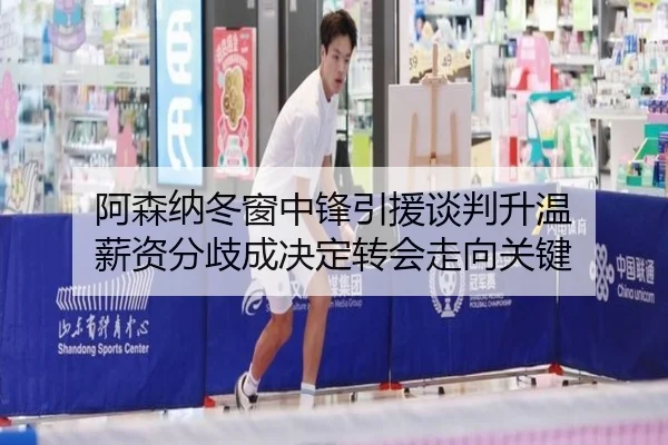 阿森纳冬窗中锋引援谈判升温 薪资分歧成决定转会走向关键
